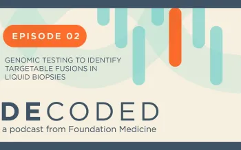 Episode 2: Genomic testing to identify targetable fusions in liquid biopsies